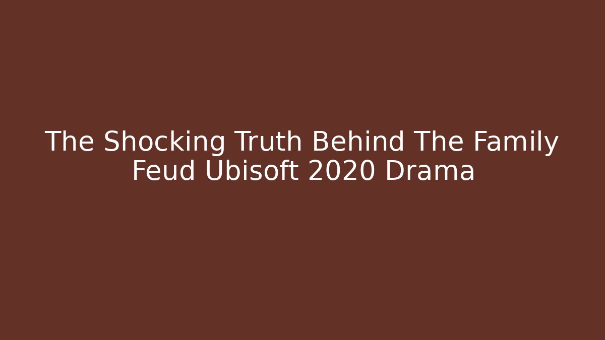 The Shocking Truth Behind The Family Feud Ubisoft 2020 Drama - Critter Realm