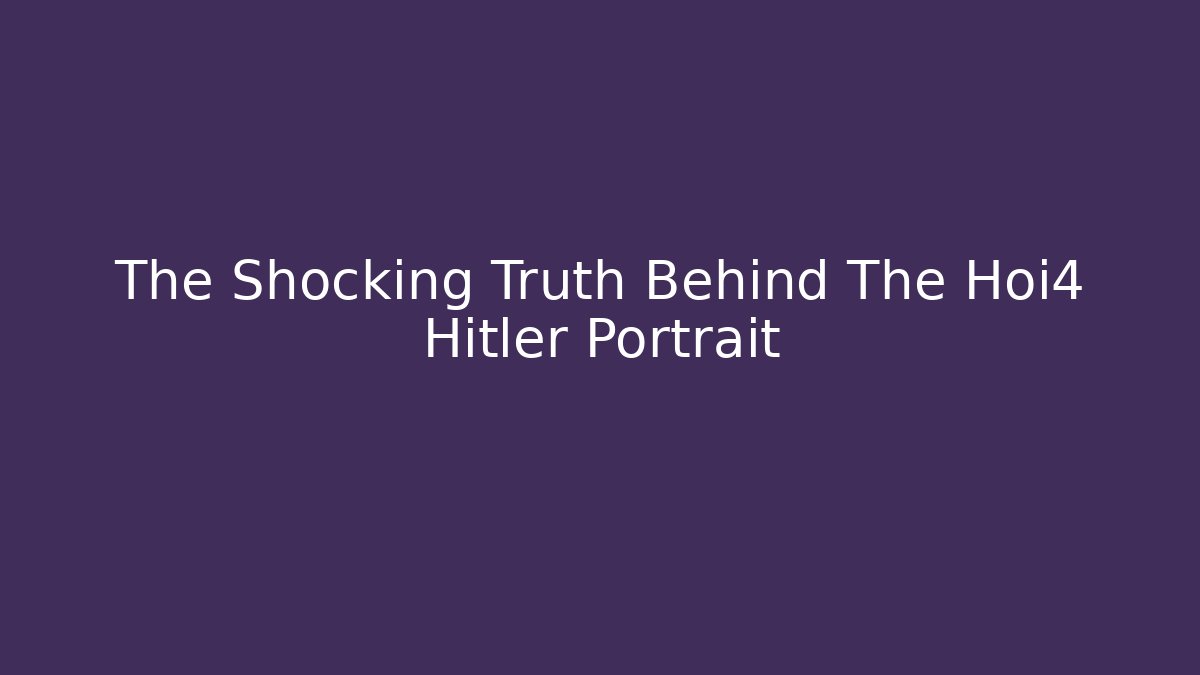 The Shocking Truth Behind The Hoi4 Hitler Portrait