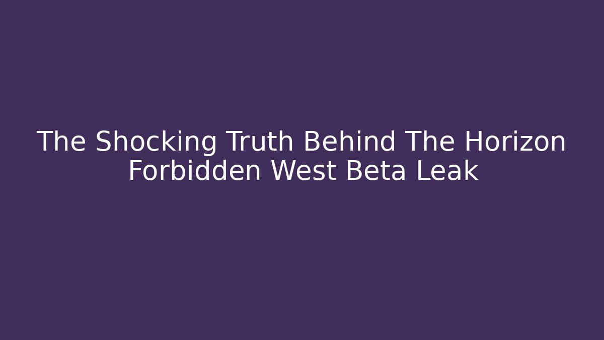 The Shocking Truth Behind The Horizon Forbidden West Beta Leak