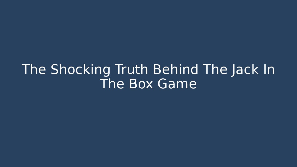 The Shocking Truth Behind The Jack In The Box Game