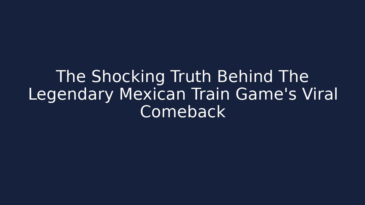 The Shocking Truth Behind The Legendary Mexican Train Game's Viral Comeback