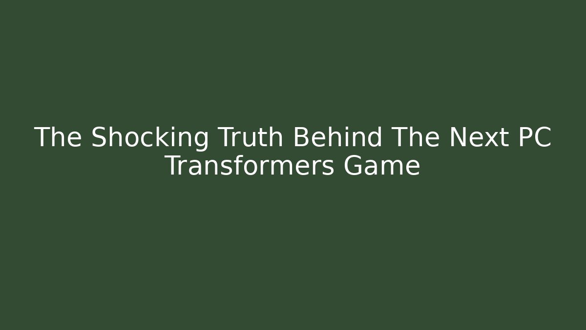 The Shocking Truth Behind The Next PC Transformers Game