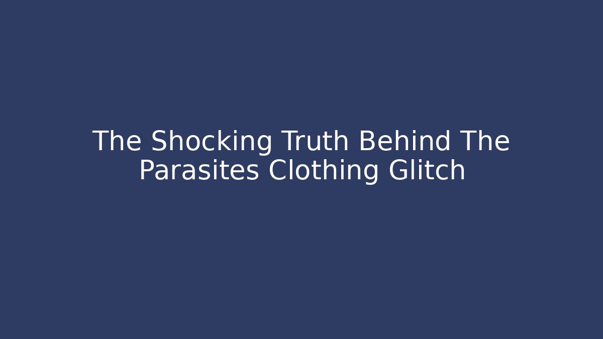 The Shocking Truth Behind The Parasites Clothing Glitch