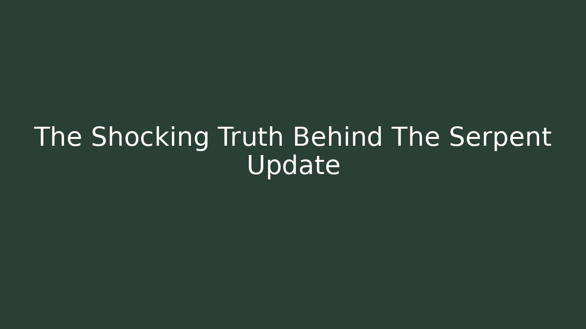 The Shocking Truth Behind The Serpent Update