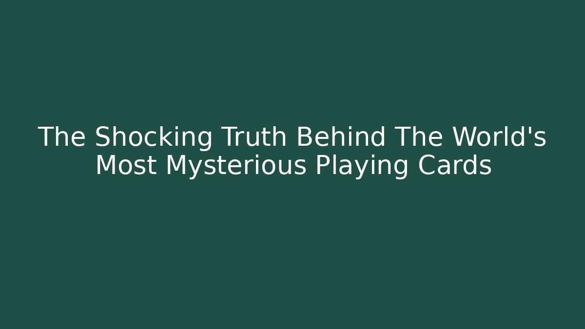 The Shocking Truth Behind The World’s Most Mysterious Playing Cards