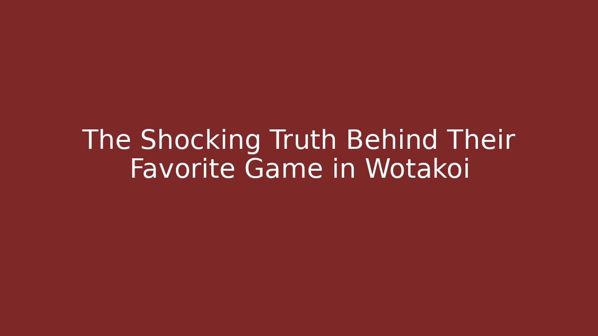The Shocking Truth Behind Their Favorite Game in Wotakoi