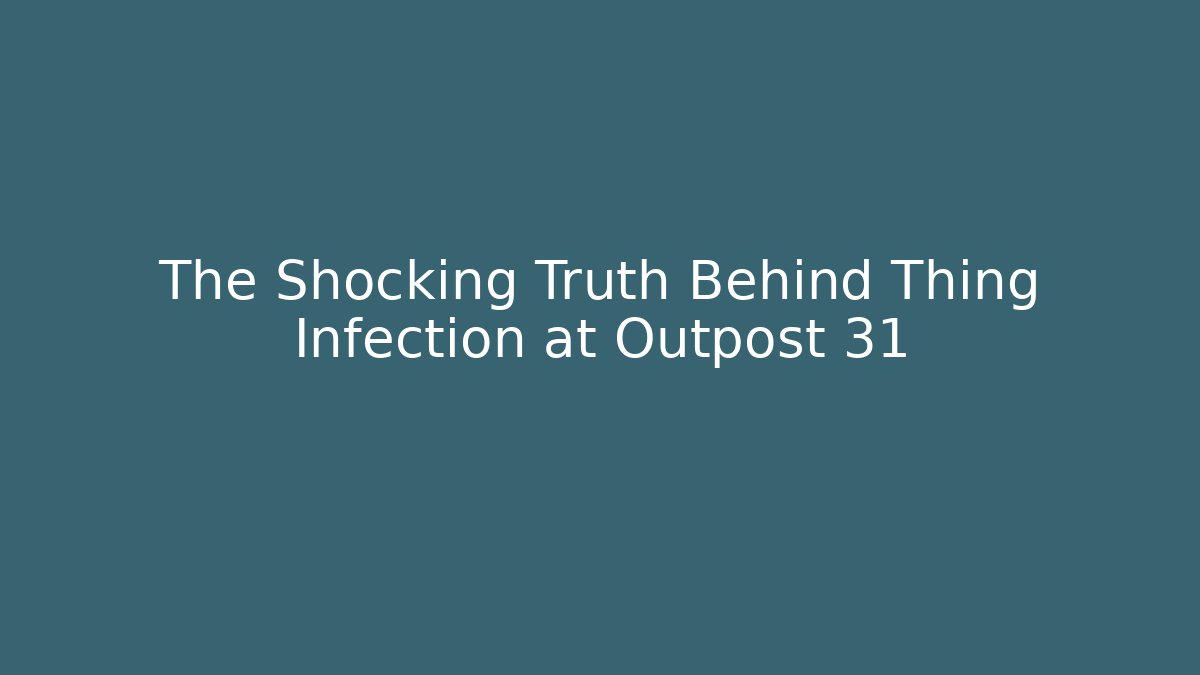 The Shocking Truth Behind Thing Infection at Outpost 31