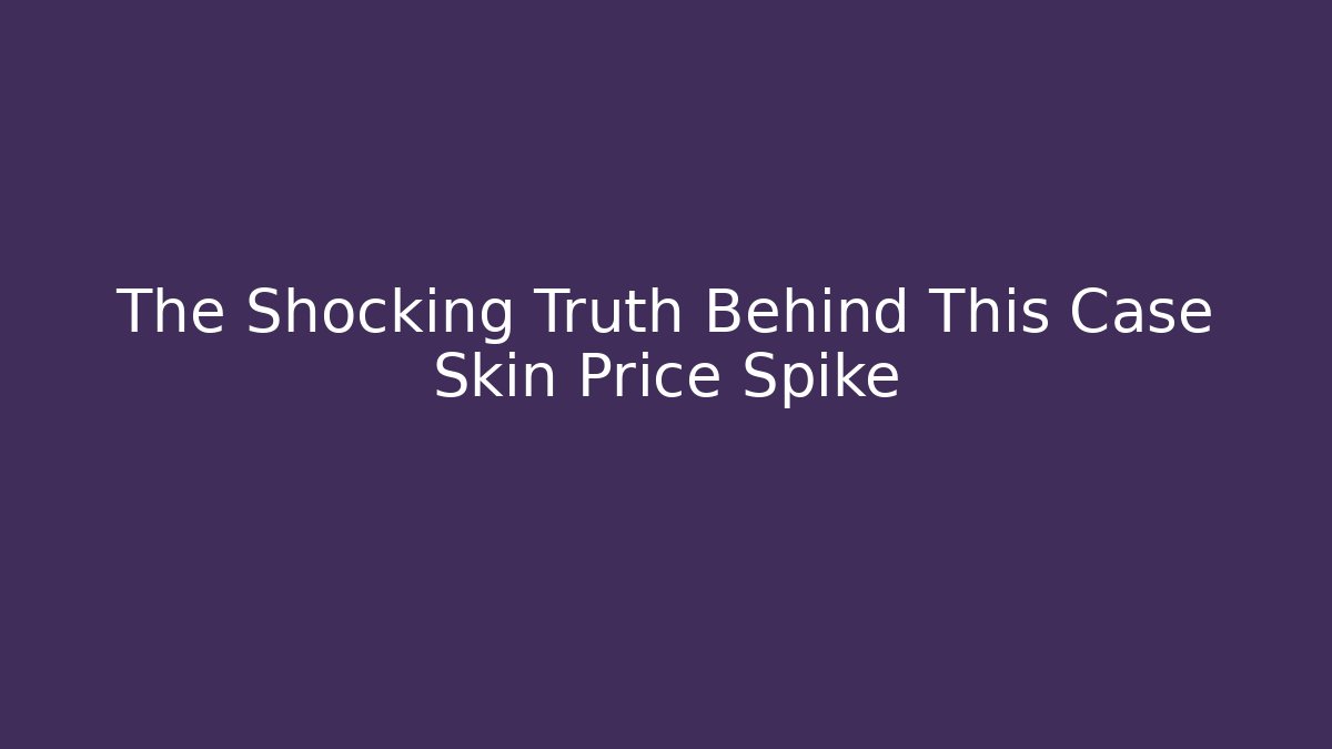 The Shocking Truth Behind This Case Skin Price Spike