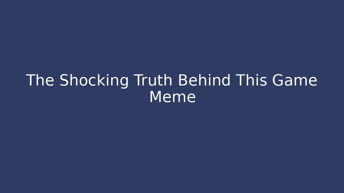 The Shocking Truth Behind This Game Meme