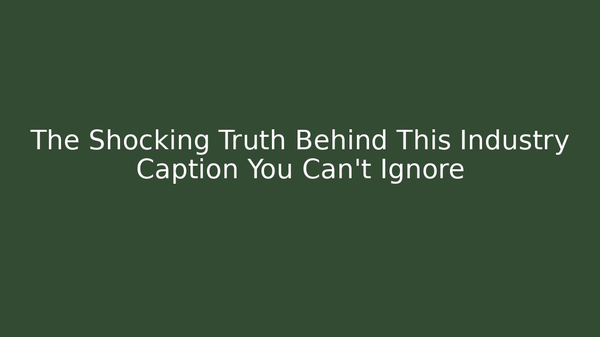The Shocking Truth Behind This Industry Caption You Can’t Ignore