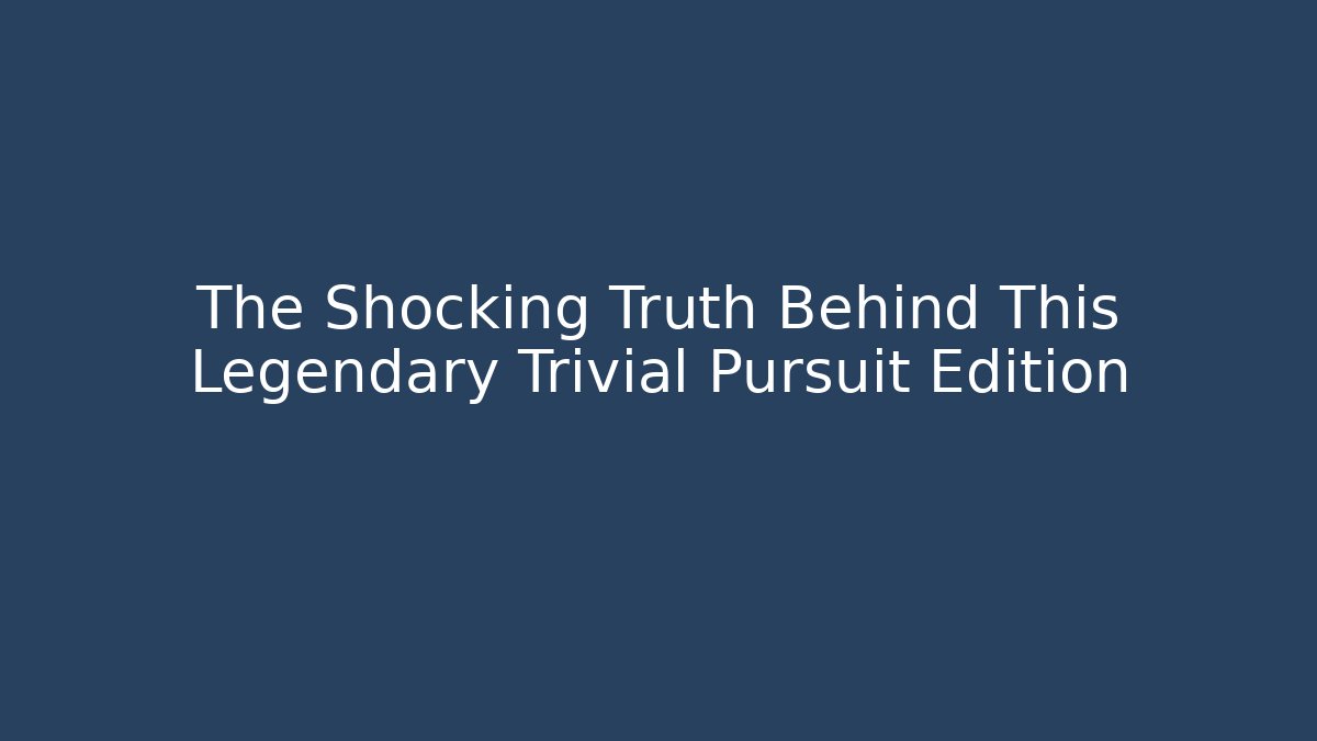 The Shocking Truth Behind This Legendary Trivial Pursuit Edition
