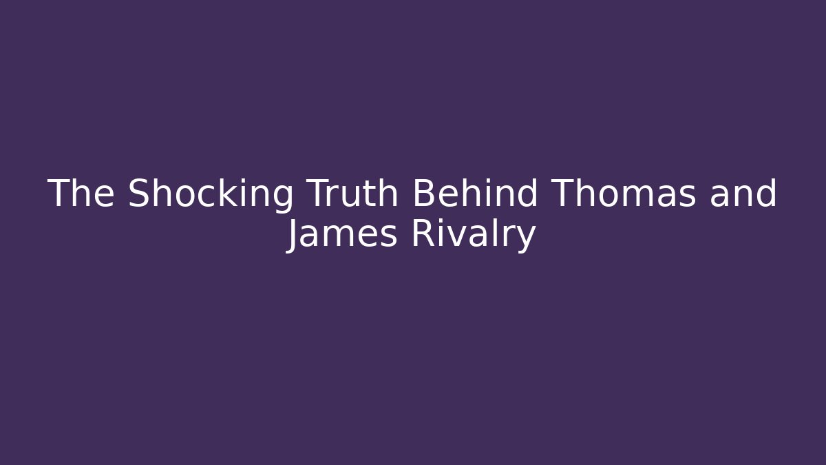 The Shocking Truth Behind Thomas and James Rivalry