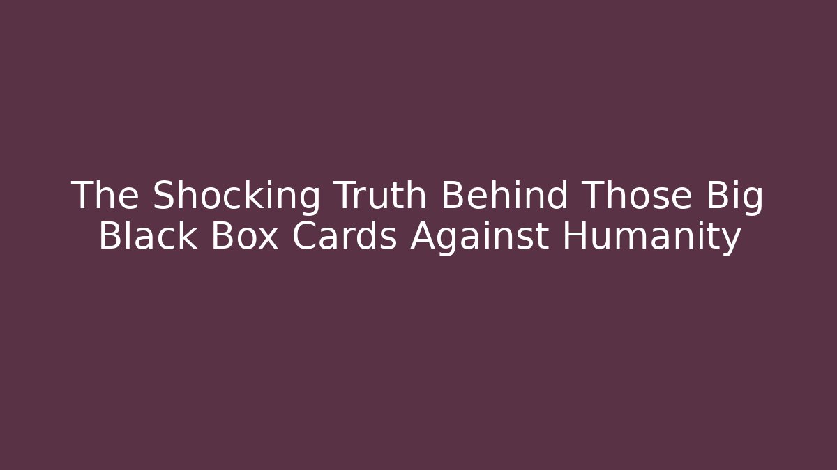 The Shocking Truth Behind Those Big Black Box Cards Against Humanity