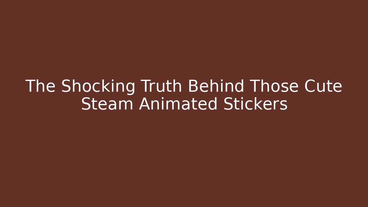 The Shocking Truth Behind Those Cute Steam Animated Stickers - Critter Realm
