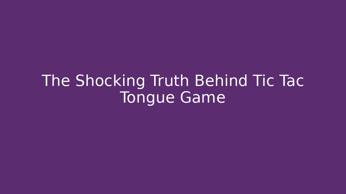 The Shocking Truth Behind Tic Tac Tongue Game