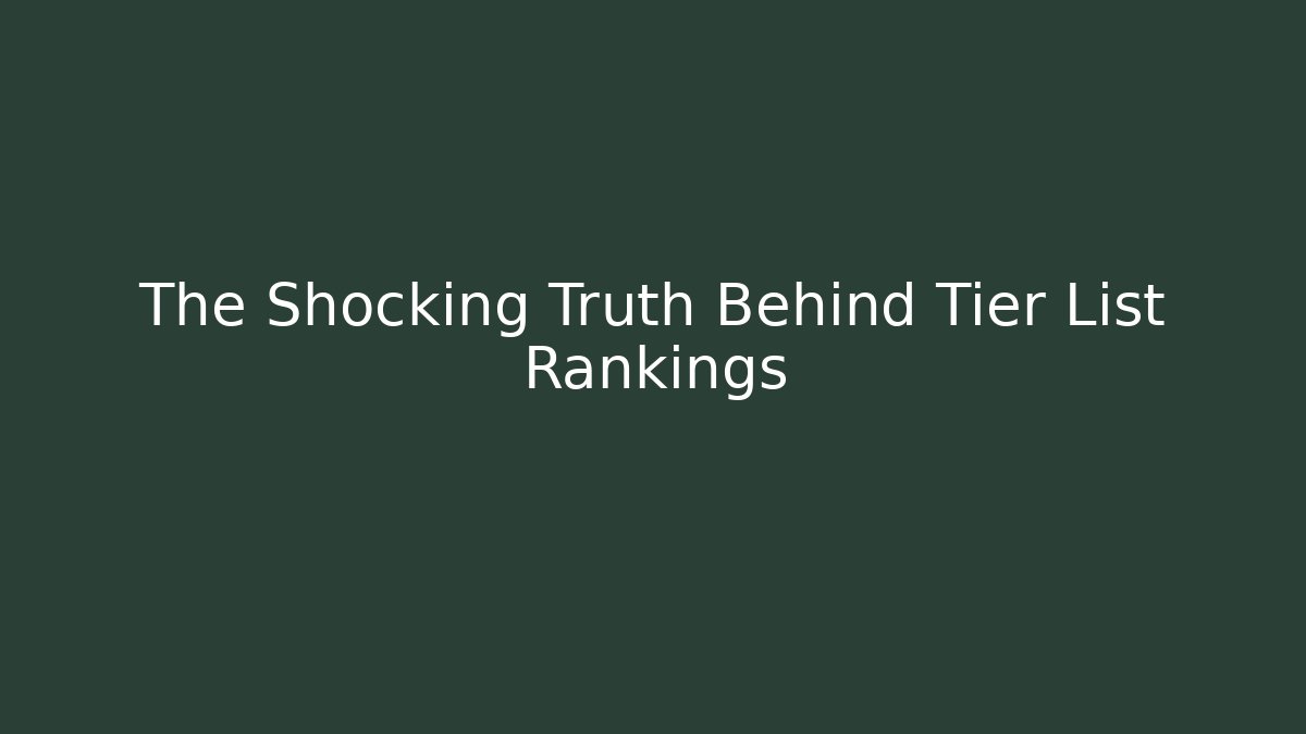 The Shocking Truth Behind Tier List Rankings
