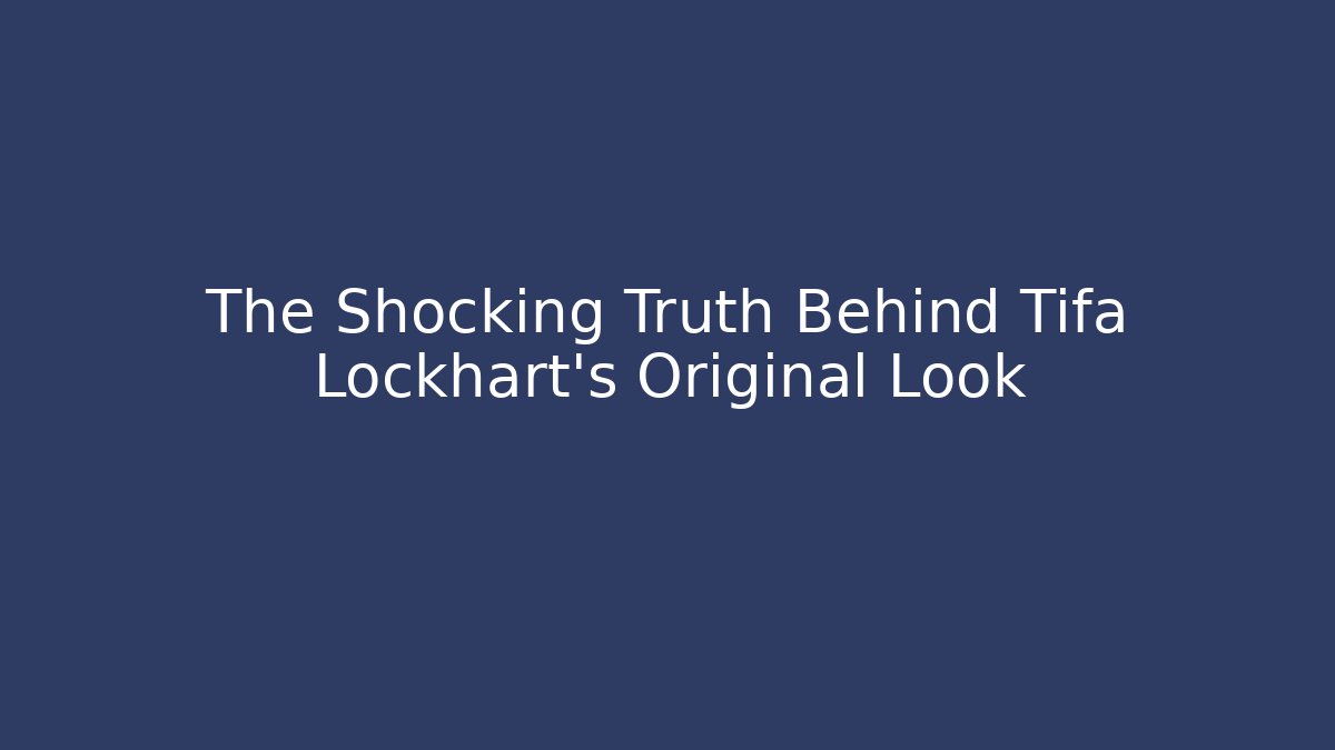 The Shocking Truth Behind Tifa Lockhart’s Original Look