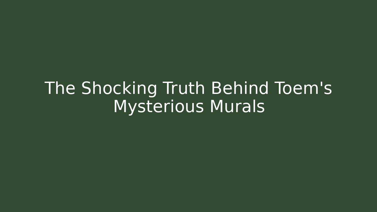 The Shocking Truth Behind Toem's Mysterious Murals