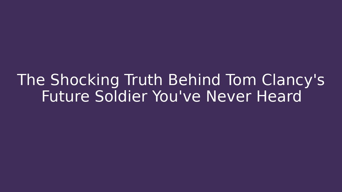 The Shocking Truth Behind Tom Clancy's Future Soldier You've Never Heard - Critter Realm