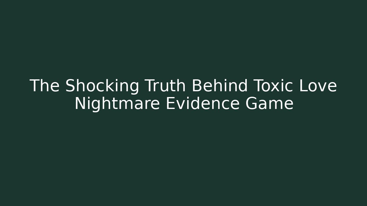 The Shocking Truth Behind Toxic Love Nightmare Evidence Game