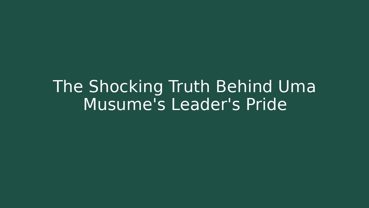 The Shocking Truth Behind Uma Musume's Leader's Pride