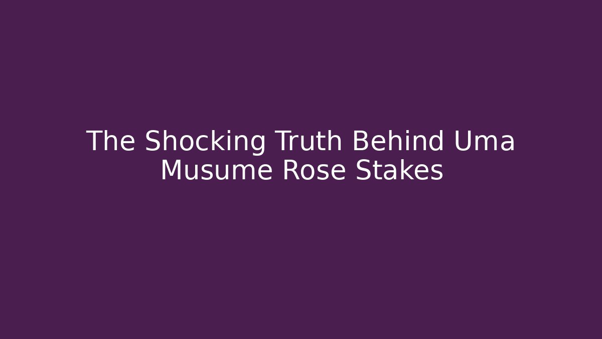 The Shocking Truth Behind Uma Musume Rose Stakes