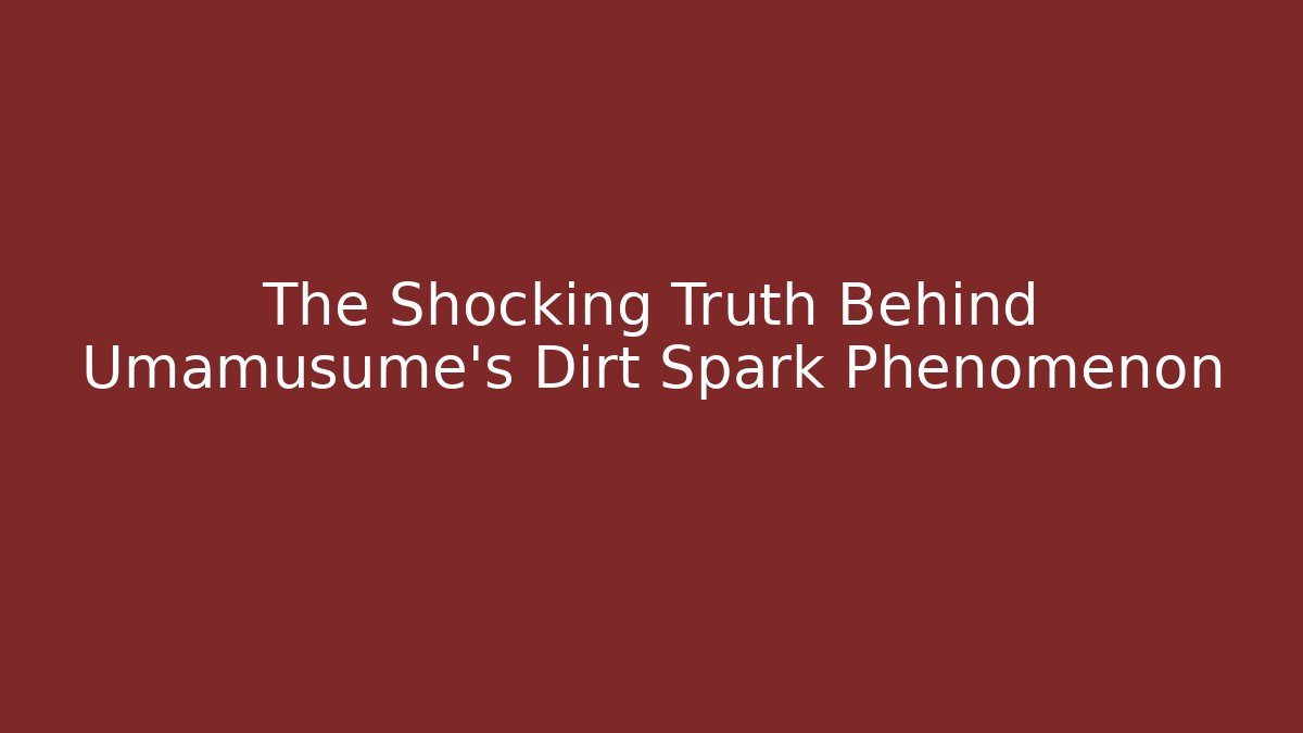 The Shocking Truth Behind Umamusume's Dirt Spark Phenomenon