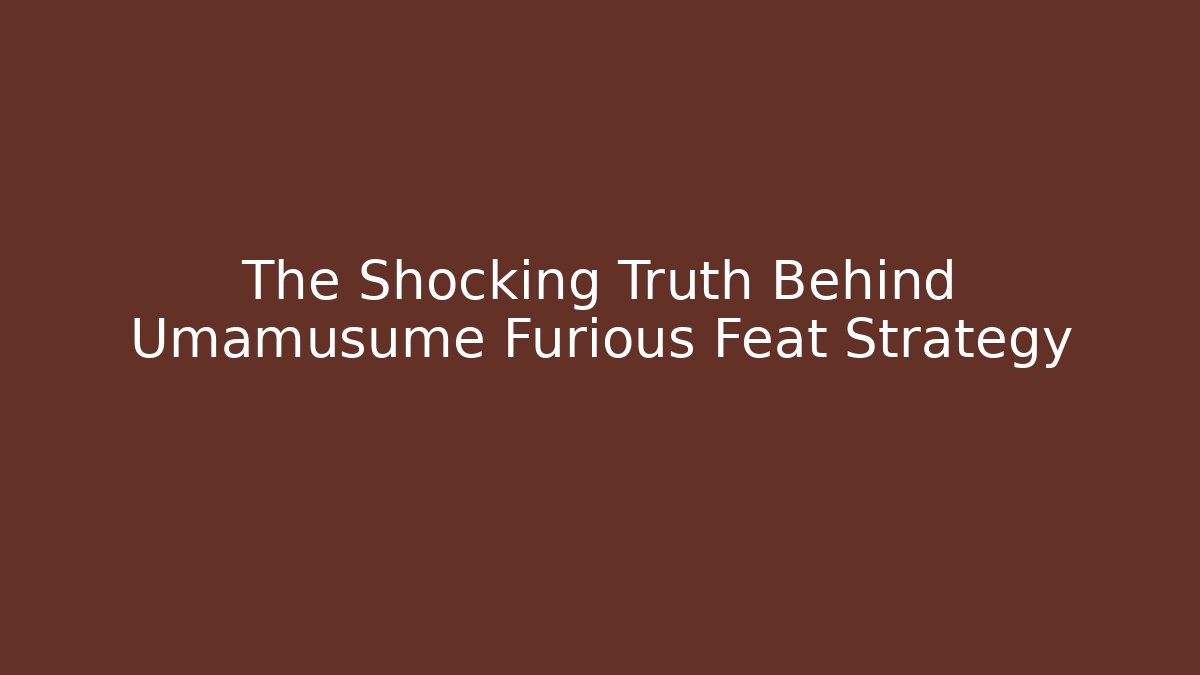 The Shocking Truth Behind Umamusume Furious Feat Strategy