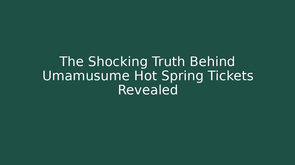 The Shocking Truth Behind Umamusume Hot Spring Tickets Revealed - Critter Realm