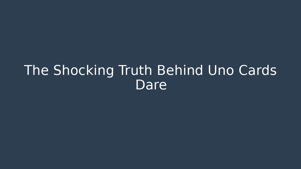 The Shocking Truth Behind Uno Cards Dare