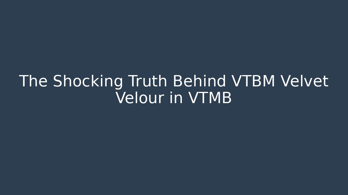 The Shocking Truth Behind VTBM Velvet Velour in VTMB