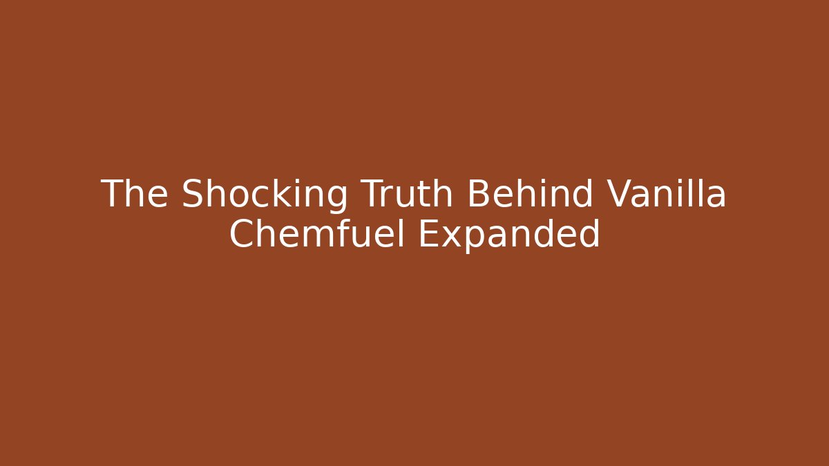 The Shocking Truth Behind Vanilla Chemfuel Expanded