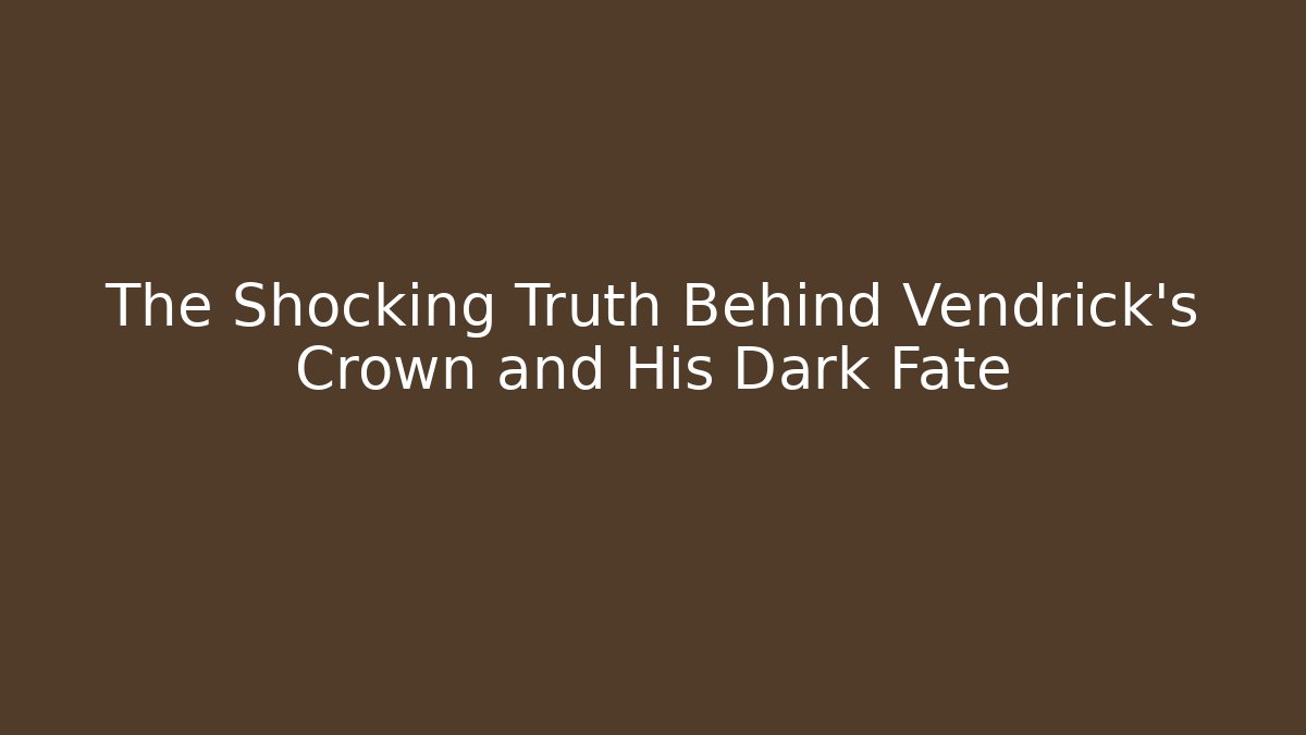 The Shocking Truth Behind Vendrick's Crown and His Dark Fate