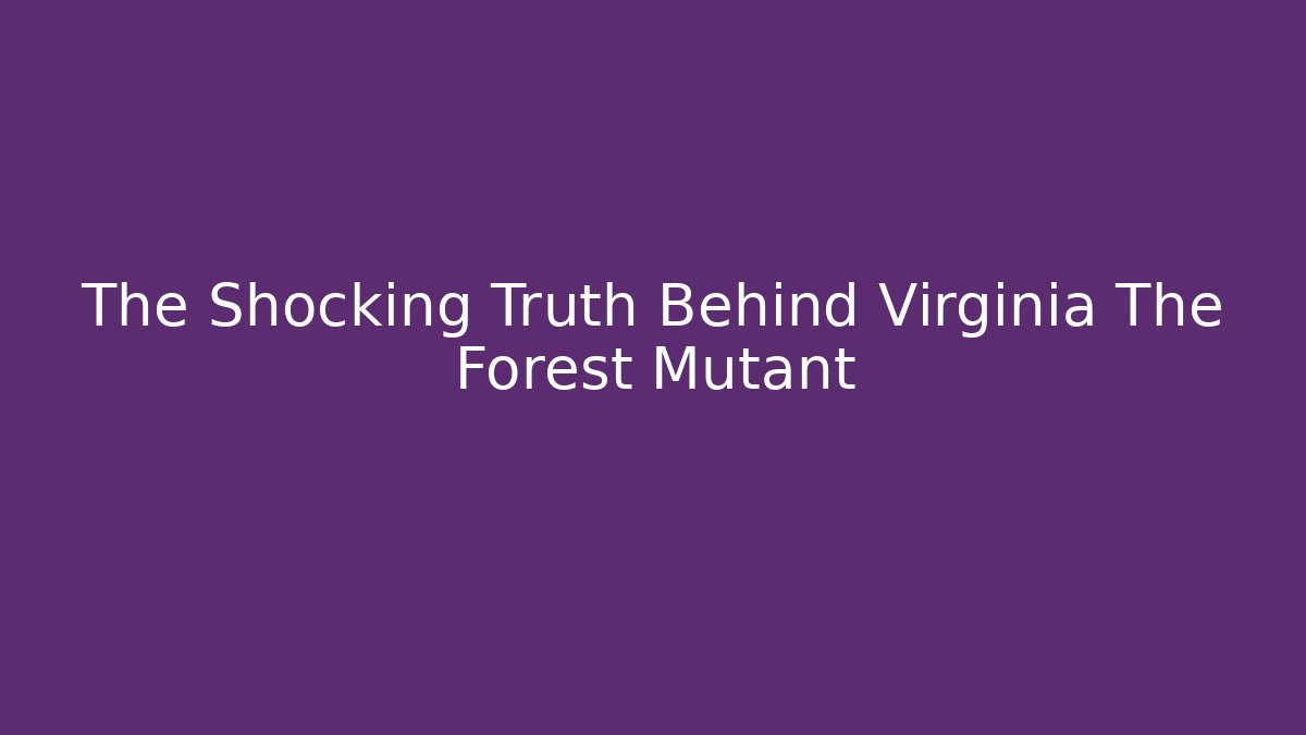 The Shocking Truth Behind Virginia The Forest Mutant