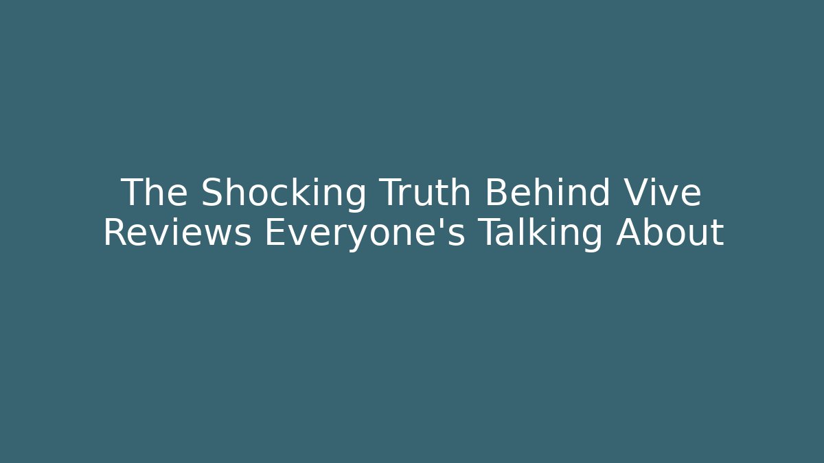 The Shocking Truth Behind Vive Reviews Everyone's Talking About