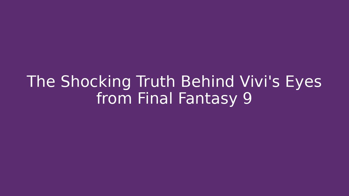 The Shocking Truth Behind Vivi's Eyes from Final Fantasy 9