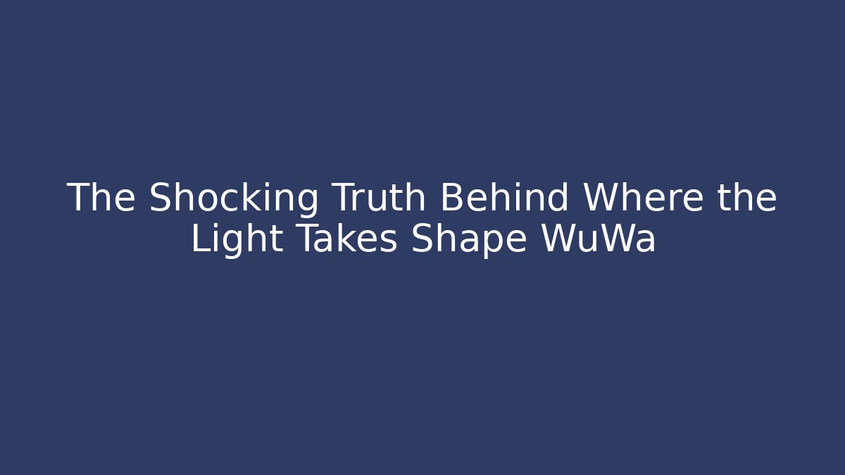 The Shocking Truth Behind Where the Light Takes Shape WuWa