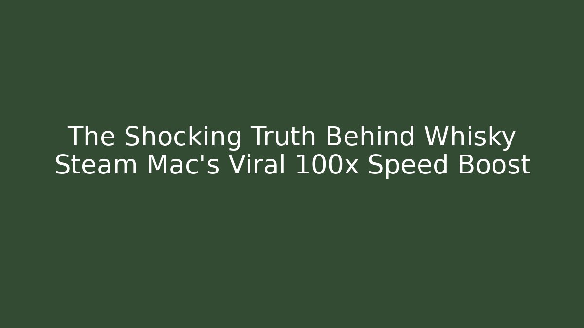 The Shocking Truth Behind Whisky Steam Mac's Viral 100x Speed Boost