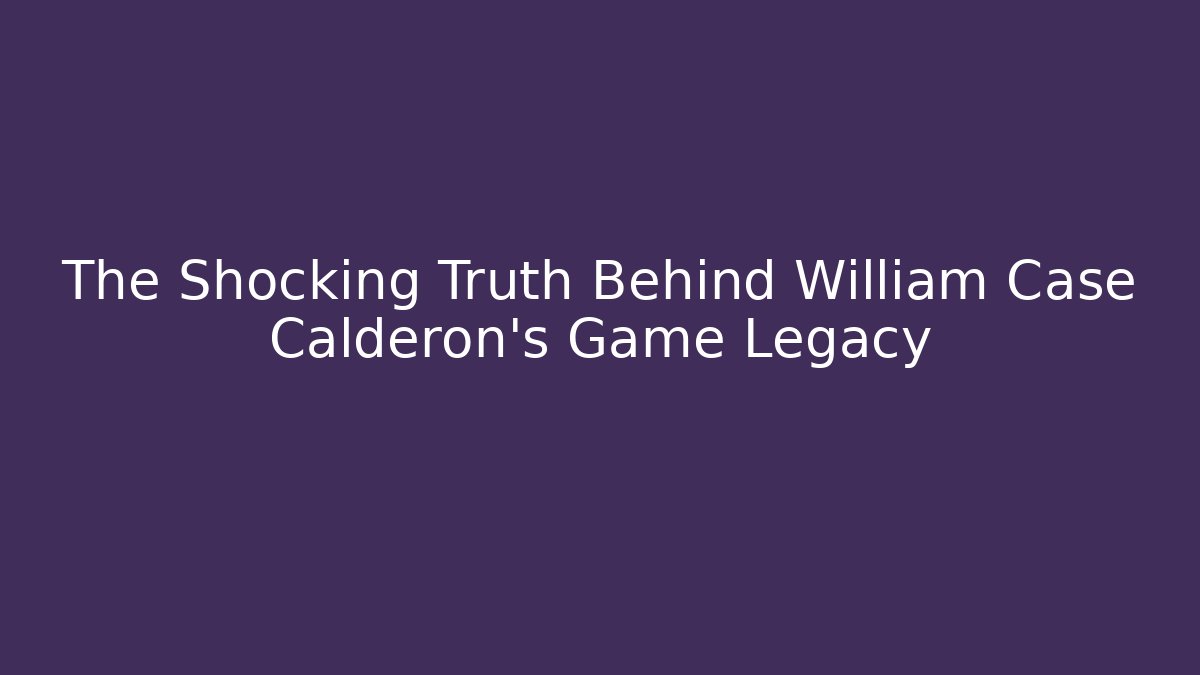 The Shocking Truth Behind William Case Calderon's Game Legacy