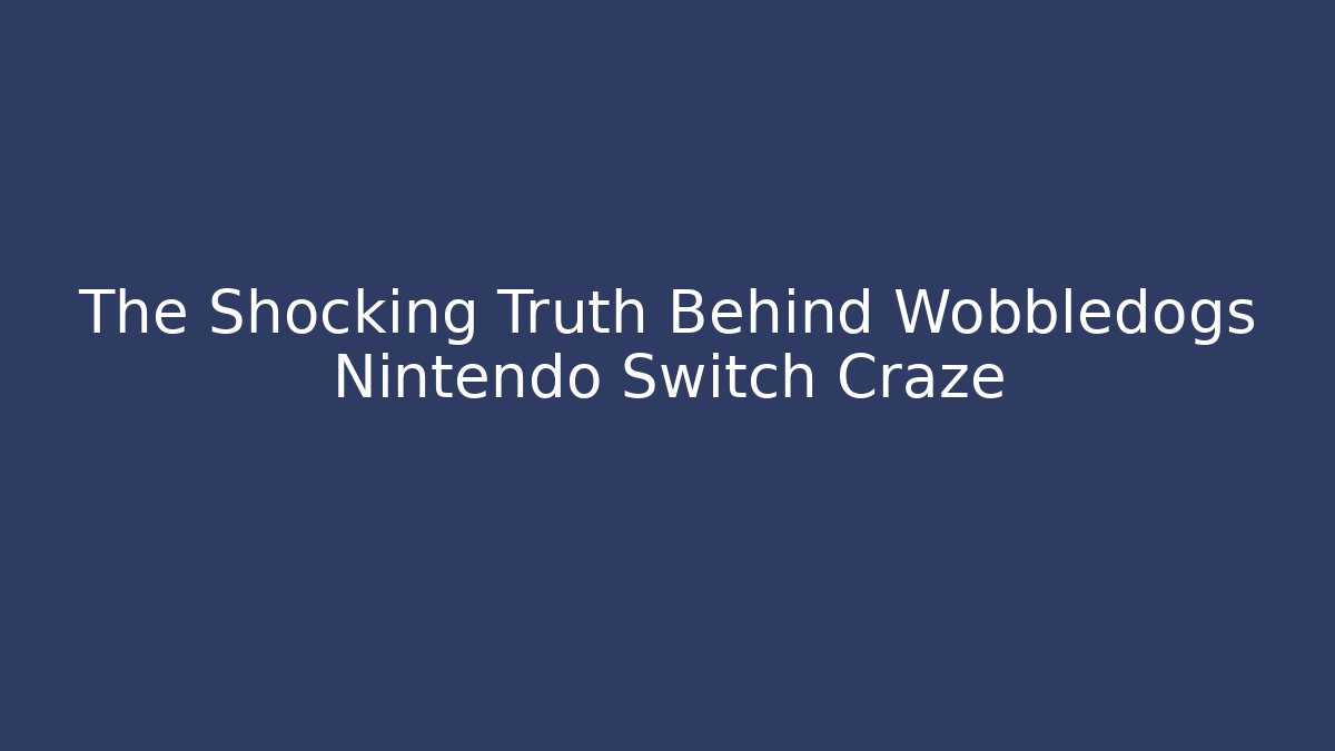 The Shocking Truth Behind Wobbledogs Nintendo Switch Craze
