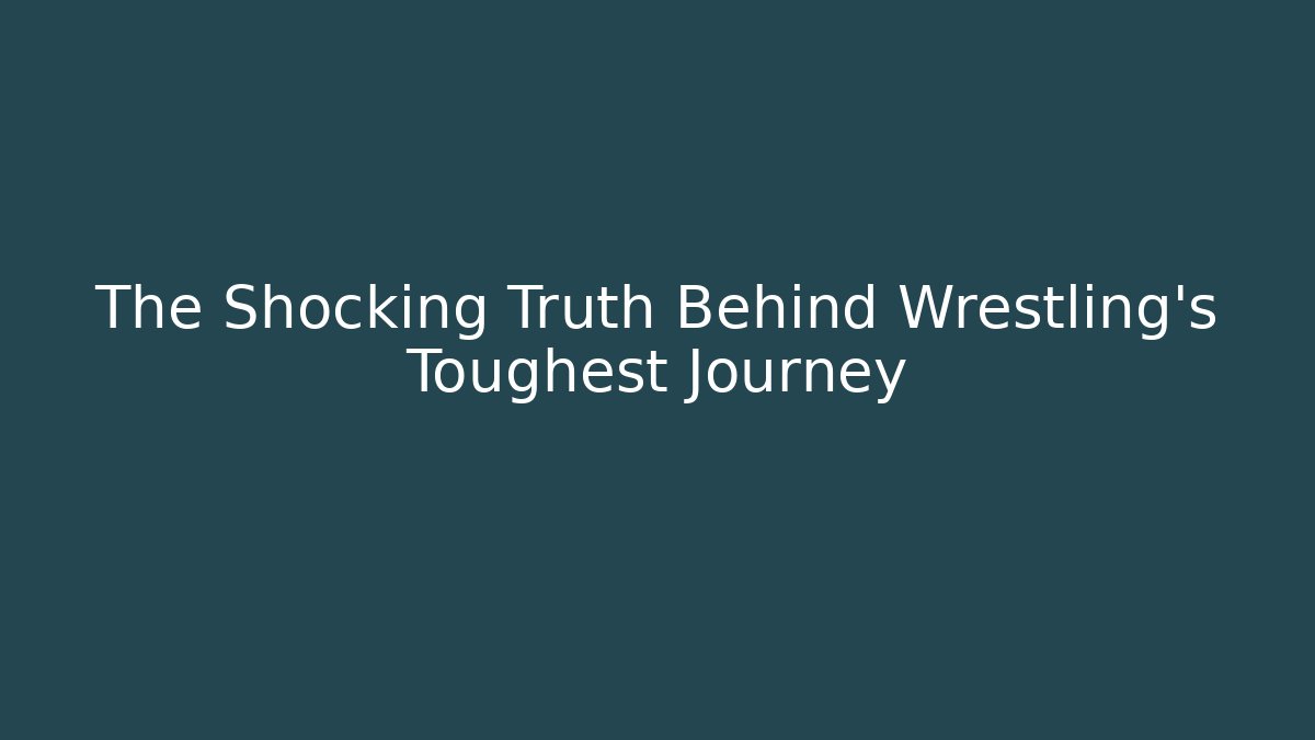 The Shocking Truth Behind Wrestling's Toughest Journey