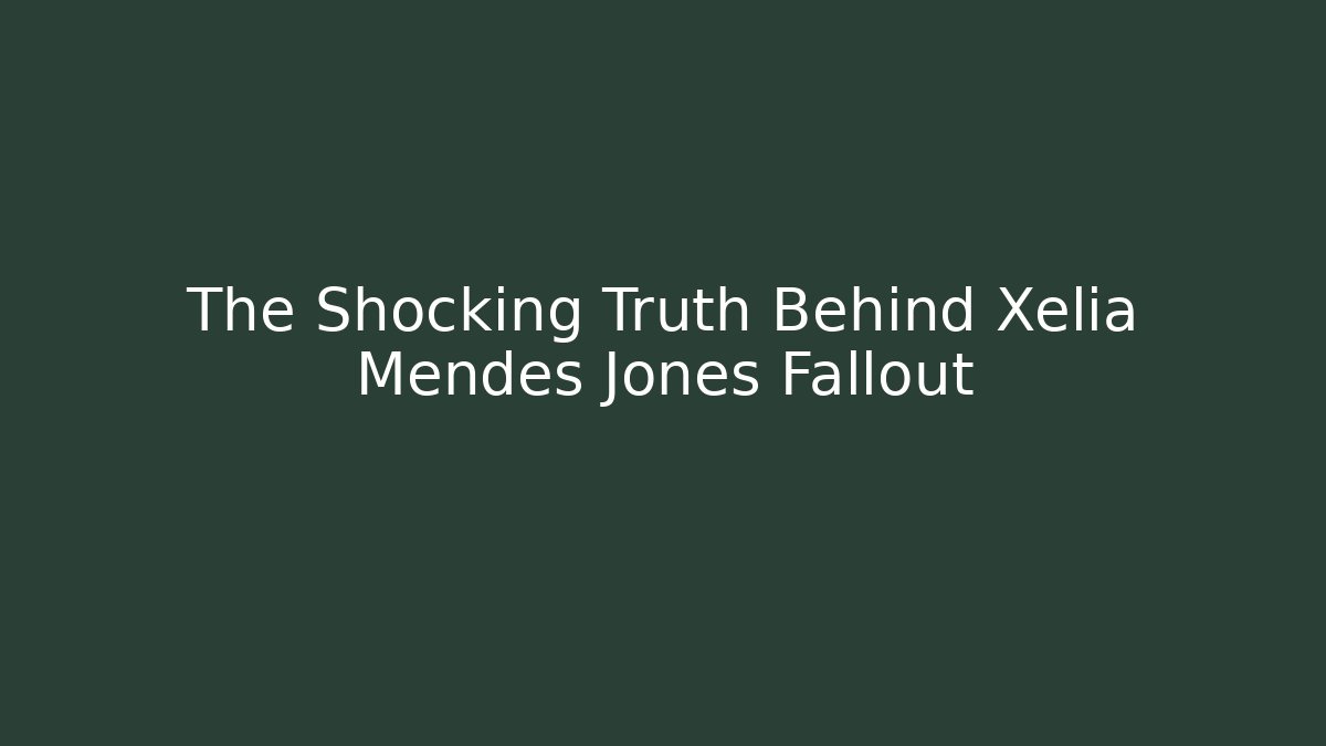 The Shocking Truth Behind Xelia Mendes Jones Fallout