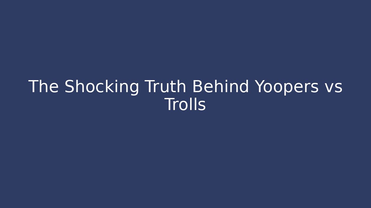 The Shocking Truth Behind Yoopers vs Trolls