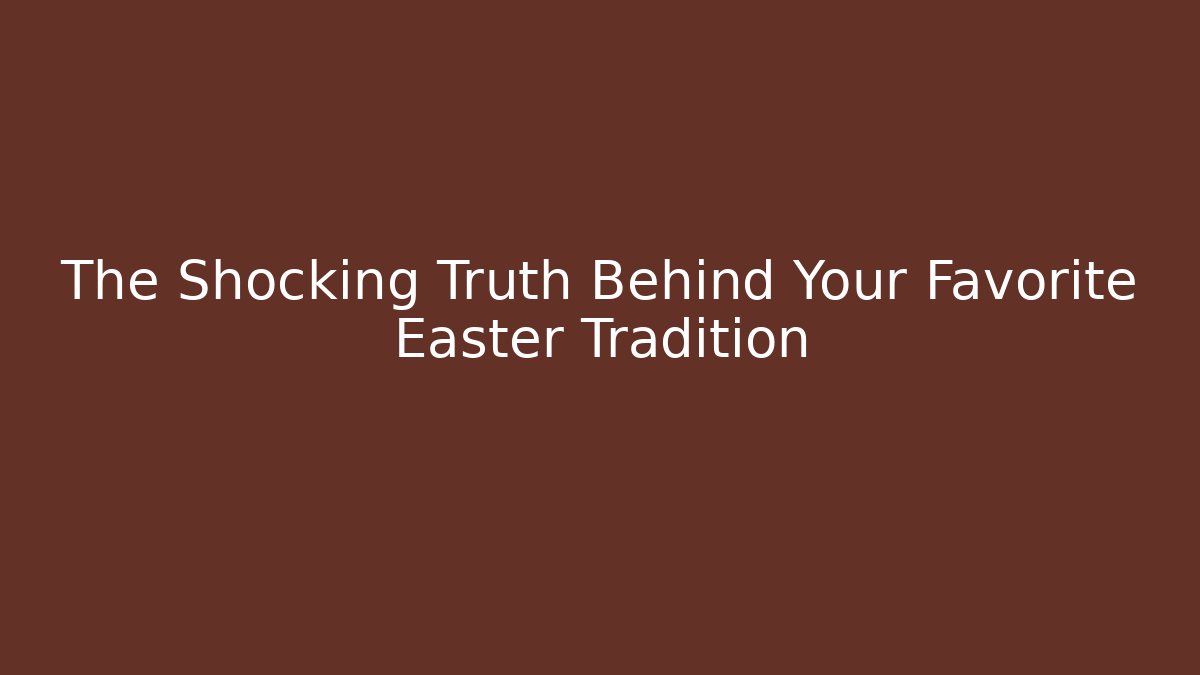 The Shocking Truth Behind Your Favorite Easter Tradition