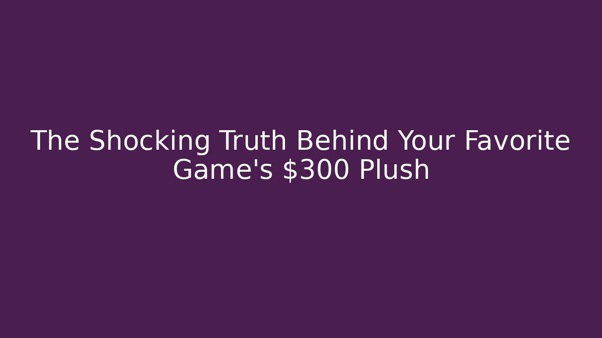 The Shocking Truth Behind Your Favorite Game's $300 Plush - Critter Realm