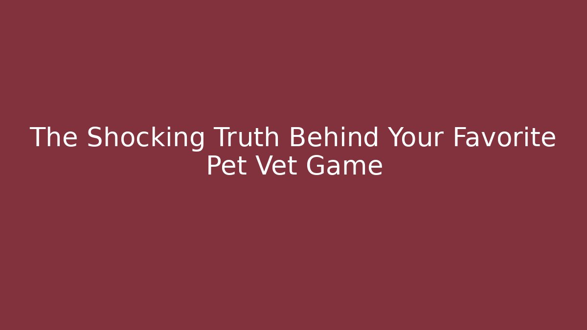 The Shocking Truth Behind Your Favorite Pet Vet Game