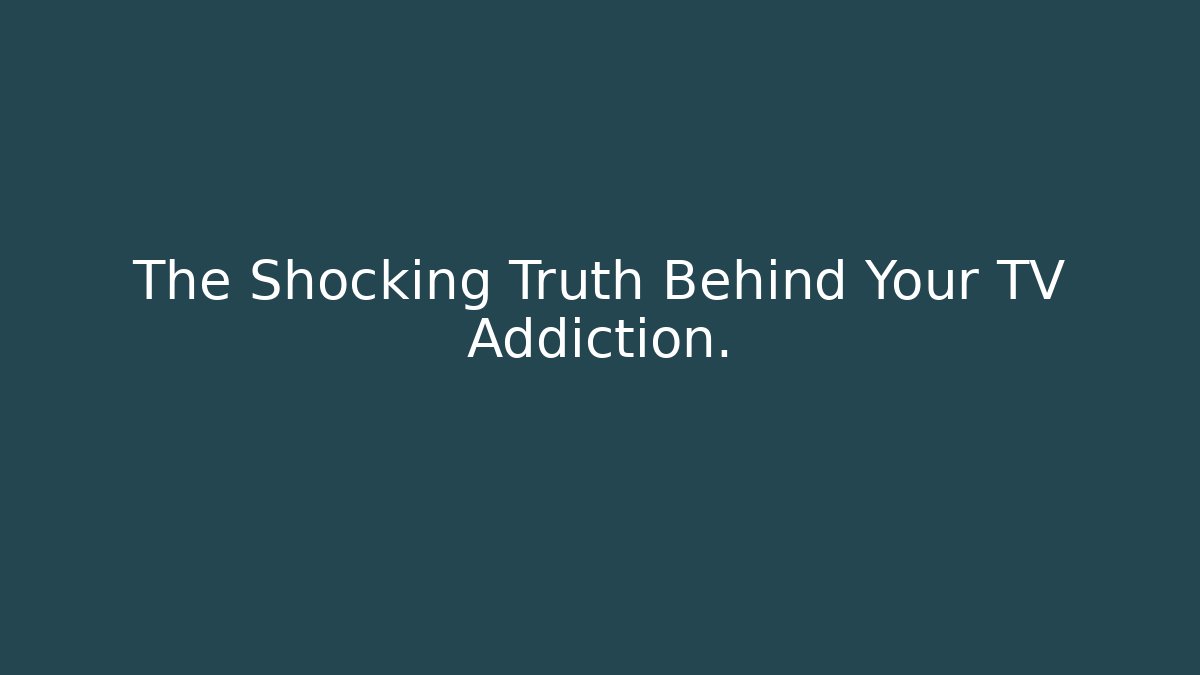 The Shocking Truth Behind Your TV Addiction.