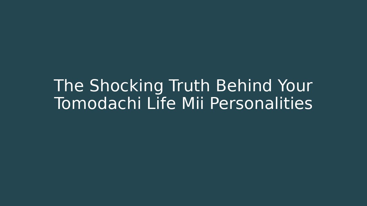 The Shocking Truth Behind Your Tomodachi Life Mii Personalities