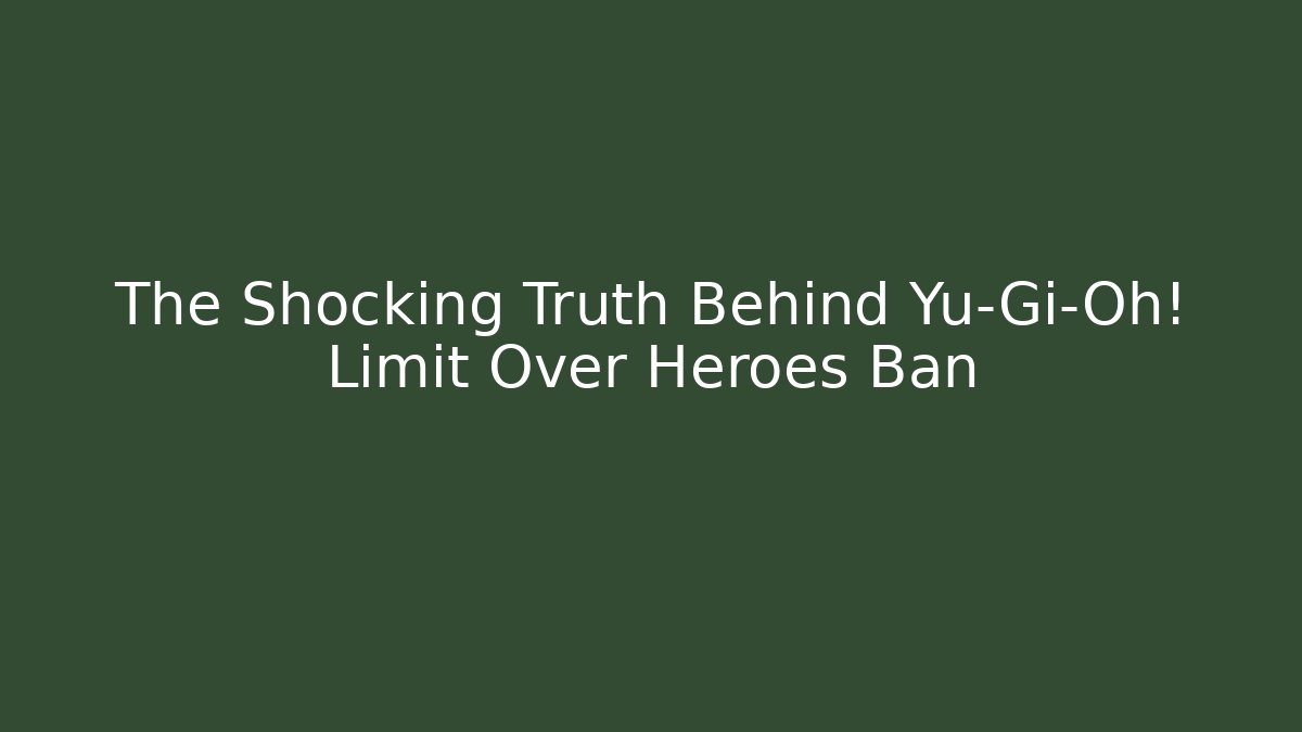 The Shocking Truth Behind Yu-Gi-Oh! Limit Over Heroes Ban