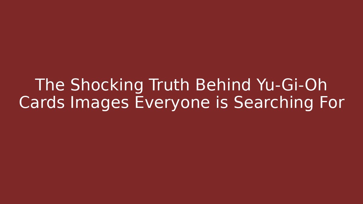 The Shocking Truth Behind Yu-Gi-Oh Cards Images Everyone is Searching For